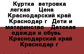 Куртка- ветровка, легкая  › Цена ­ 150 - Краснодарский край, Краснодар г. Дети и материнство » Детская одежда и обувь   . Краснодарский край,Краснодар г.